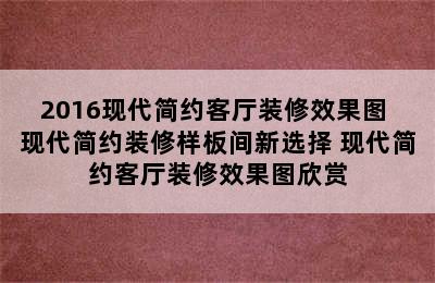 2016现代简约客厅装修效果图 现代简约装修样板间新选择 现代简约客厅装修效果图欣赏